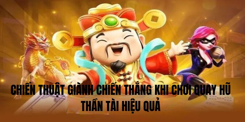 Chiến thuật  giành chiến thắng khi chơi quay hũ thần tài hiệu quả